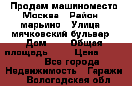 Продам машиноместо Москва › Район ­ марьино › Улица ­ мячковский бульвар › Дом ­ 5 › Общая площадь ­ 15 › Цена ­ 550 000 - Все города Недвижимость » Гаражи   . Вологодская обл.,Сокол г.